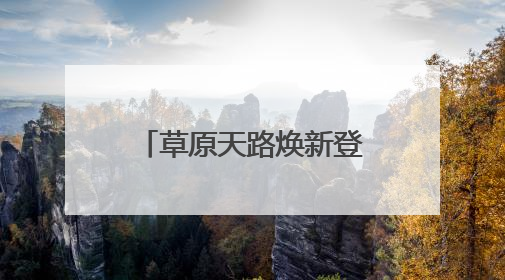 草原天路焕新登场！新玩法新文化带你嗨翻夏日
