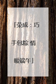 荣成：巧手包粽 情暖端午