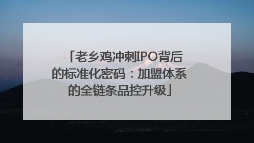 老乡鸡冲刺IPO背后的标准化密码：加盟体系的全链条品控升级