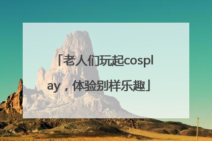 老人们玩起cosplay，体验别样乐趣