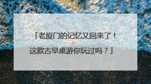 老厦门的记忆又回来了！这款古早桌游你玩过吗？