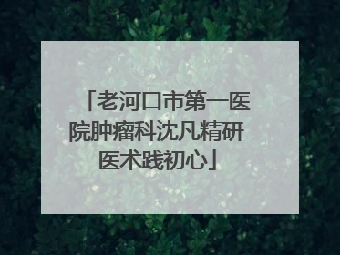 老河口市第一医院肿瘤科沈凡精研医术践初心