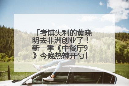 考博失利的黄晓明去非洲创业了！新一季《中餐厅9》今晚热辣开勺