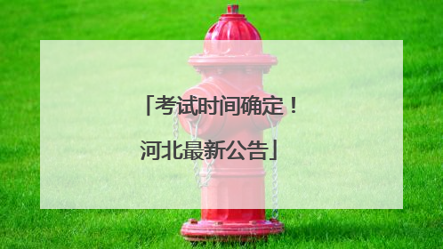 考试时间确定！河北最新公告