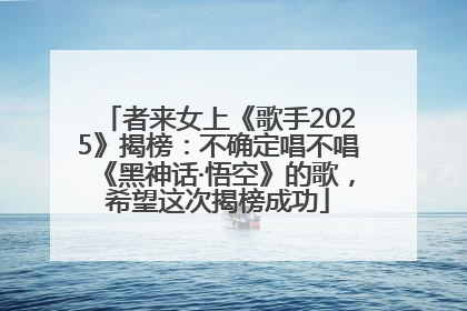 者来女上《歌手2025》揭榜：不确定唱不唱《黑神话·悟空》的歌，希望这次揭榜成功