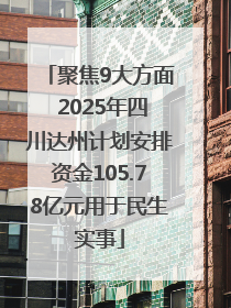 聚焦9大方面 2025年四川达州计划安排资金105.78亿元用于民生实事