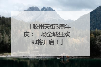 胶州天街3周年庆：一场全城狂欢即将开启！