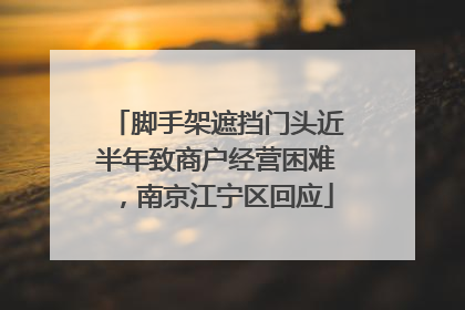 脚手架遮挡门头近半年致商户经营困难，南京江宁区回应