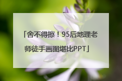 舍不得擦！95后地理老师徒手画图堪比PPT