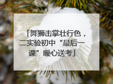 舞狮击掌壮行色，二实验初中“最后一课”暖心送考