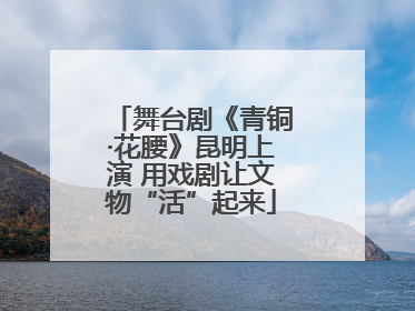 舞台剧《青铜·花腰》昆明上演 用戏剧让文物“活”起来