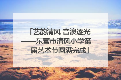 艺韵清风 音浪逐光——东营市清风小学第一届艺术节圆满完成