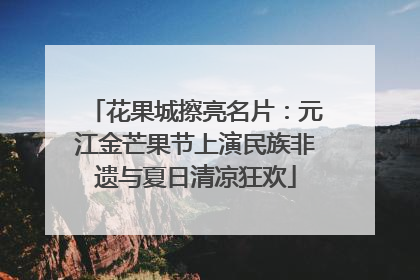 花果城擦亮名片：元江金芒果节上演民族非遗与夏日清凉狂欢