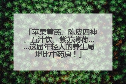 苹果黄芪、陈皮四神、五汁饮、紫苏薄荷……这届年轻人的养生局堪比中药房！