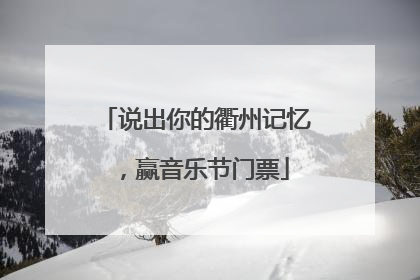 说出你的衢州记忆，赢音乐节门票