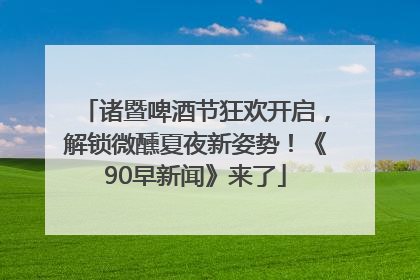 诸暨啤酒节狂欢开启，解锁微醺夏夜新姿势！《90早新闻》来了