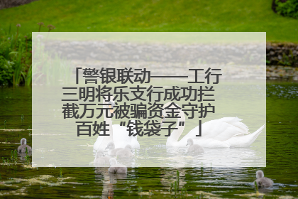 警银联动——工行三明将乐支行成功拦截万元被骗资金守护百姓“钱袋子”