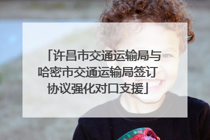 许昌市交通运输局与哈密市交通运输局签订协议强化对口支援