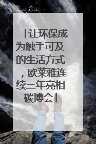 让环保成为触手可及的生活方式，欧莱雅连续三年亮相碳博会