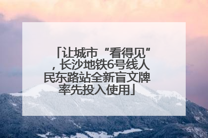 让城市“看得见”，长沙地铁6号线人民东路站全新盲文牌率先投入使用