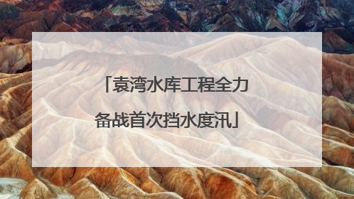 袁湾水库工程全力备战首次挡水度汛