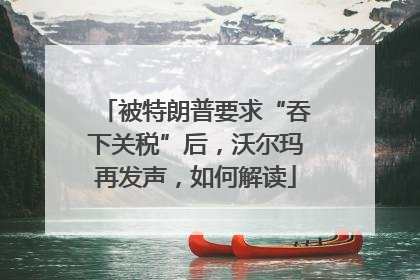 被特朗普要求“吞下关税”后，沃尔玛再发声，如何解读