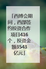 西博会期间，西部签约投资合作项目416个，投资金额3543亿元