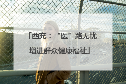 西充：“医”路无忧 增进群众健康福祉