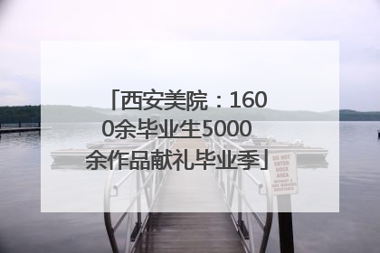 西安美院：1600余毕业生5000余作品献礼毕业季