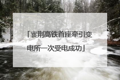 襄荆高铁首座牵引变电所一次受电成功