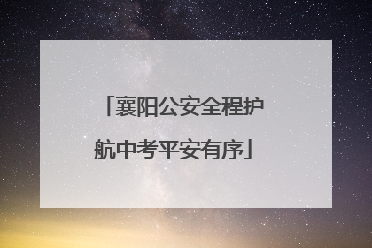 襄阳公安全程护航中考平安有序