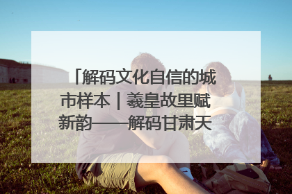 解码文化自信的城市样本｜羲皇故里赋新韵——解码甘肃天水的文化自信样本