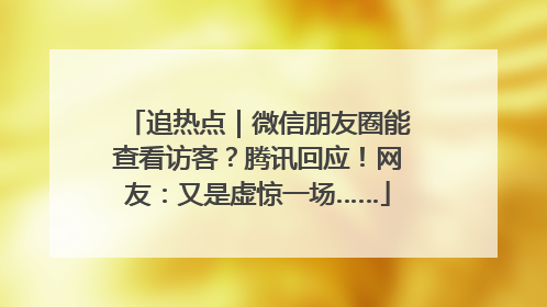 追热点｜微信朋友圈能查看访客？腾讯回应！网友：又是虚惊一场……