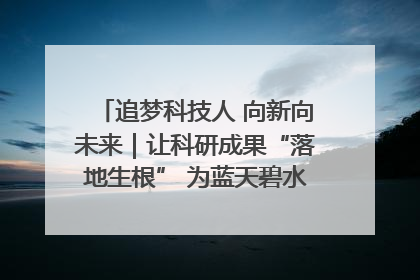 追梦科技人 向新向未来｜让科研成果“落地生根” 为蓝天碧水“保驾护航”
