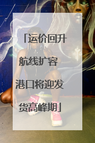 运价回升航线扩容 港口将迎发货高峰期