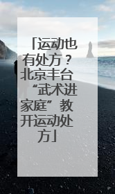 运动也有处方？北京丰台“武术进家庭”教开运动处方