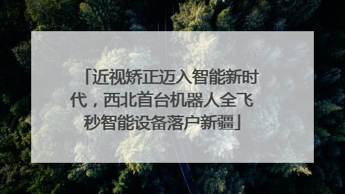 近视矫正迈入智能新时代，西北首台机器人全飞秒智能设备落户新疆