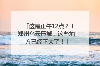 这是正午12点？！郑州乌云压城，这些地方已经下大了！