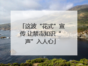 这波“花式”宣传 让禁毒知识“声”入人心