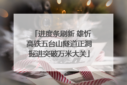 进度条刷新 雄忻高铁五台山隧道正洞掘进突破万米大关