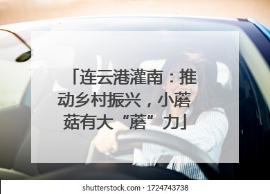 连云港灌南：推动乡村振兴，小蘑菇有大“蘑”力