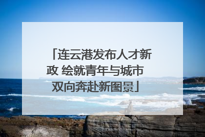连云港发布人才新政 绘就青年与城市双向奔赴新图景