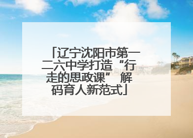 辽宁沈阳市第一二六中学打造“行走的思政课” 解码育人新范式