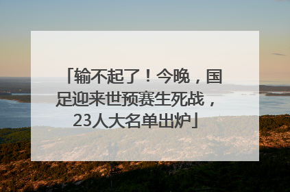 输不起了！今晚，国足迎来世预赛生死战，23人大名单出炉