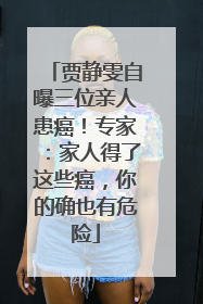 贾静雯自曝三位亲人患癌！专家：家人得了这些癌，你的确也有危险
