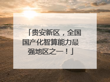 贵安新区，全国国产化智算能力最强地区之一！