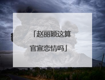 赵丽颖这算官宣恋情吗