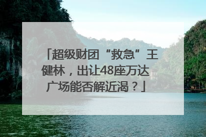 超级财团“救急”王健林，出让48座万达广场能否解近渴？