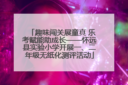 趣味闯关展童真 乐考赋能助成长——怀远县实验小学开展一、二年级无纸化测评活动