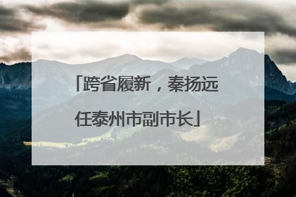 跨省履新，秦扬远任泰州市副市长
